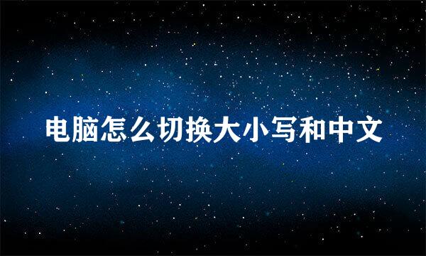 电脑怎么切换大小写和中文