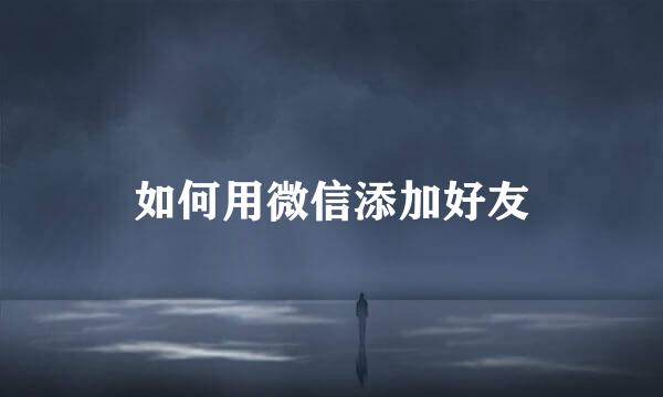 如何用微信添加好友