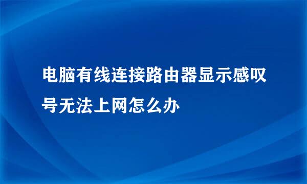 电脑有线连接路由器显示感叹号无法上网怎么办