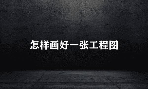 怎样画好一张工程图
