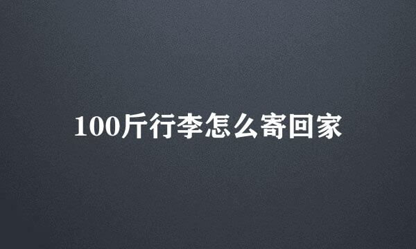 100斤行李怎么寄回家