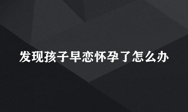 发现孩子早恋怀孕了怎么办