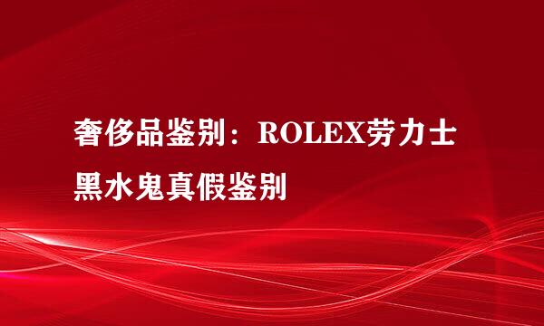 奢侈品鉴别：ROLEX劳力士黑水鬼真假鉴别