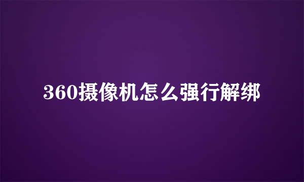 360摄像机怎么强行解绑