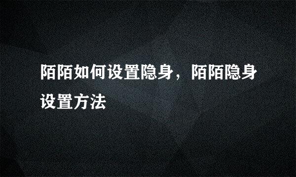 陌陌如何设置隐身，陌陌隐身设置方法