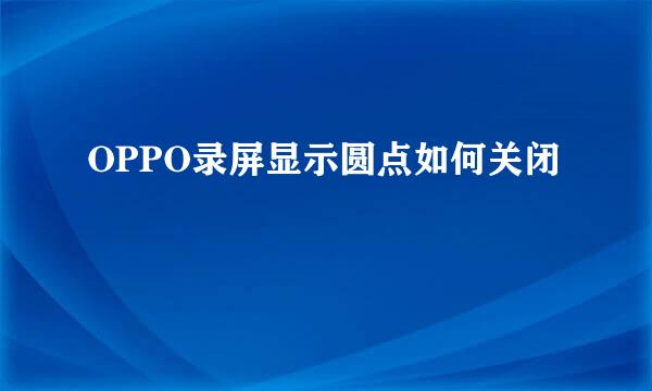 OPPO录屏显示圆点如何关闭