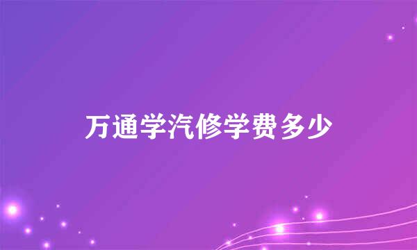万通学汽修学费多少