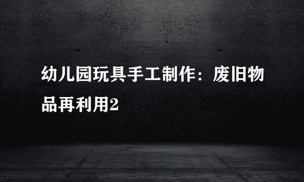 幼儿园玩具手工制作：废旧物品再利用2