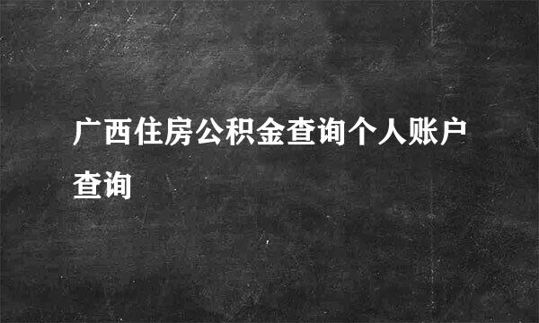 广西住房公积金查询个人账户查询