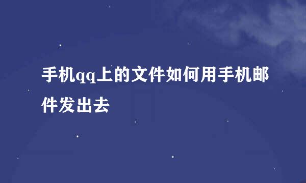 手机qq上的文件如何用手机邮件发出去