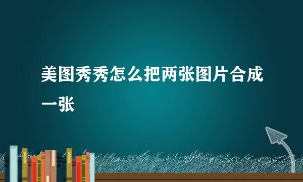 美图秀秀怎么把两张图片合成一张