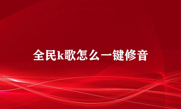 全民k歌怎么一键修音