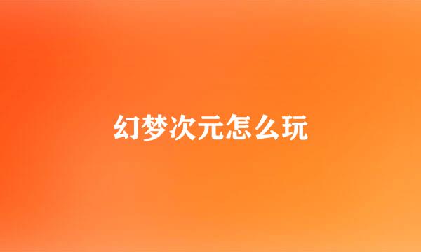 幻梦次元怎么玩