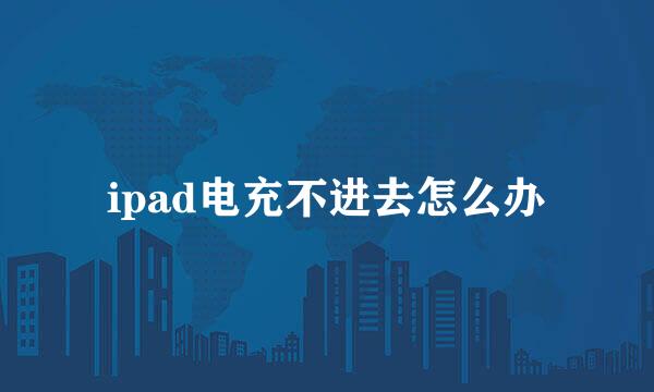 ipad电充不进去怎么办