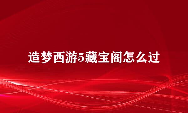 造梦西游5藏宝阁怎么过