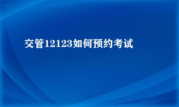 交管12123如何预约考试