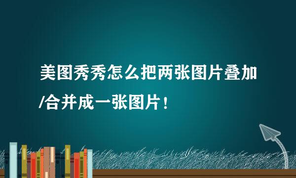 美图秀秀怎么把两张图片叠加/合并成一张图片！