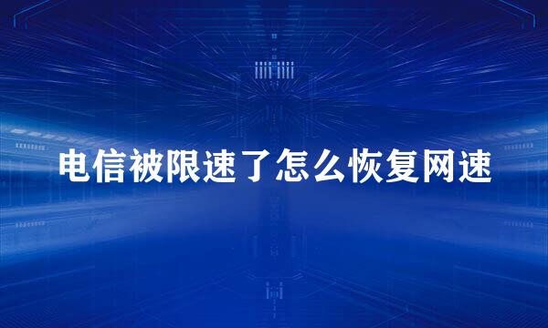 电信被限速了怎么恢复网速