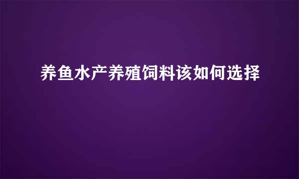 养鱼水产养殖饲料该如何选择