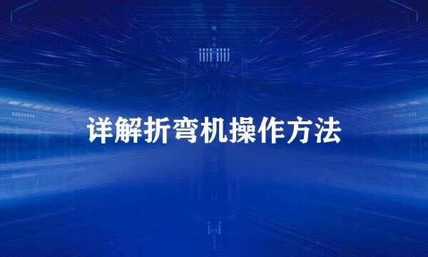 详解折弯机操作方法