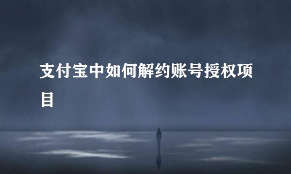 支付宝中如何解约账号授权项目