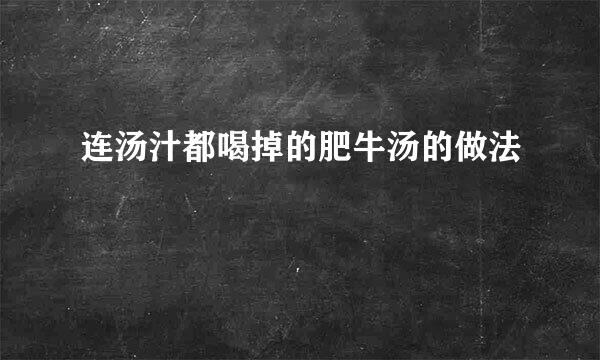连汤汁都喝掉的肥牛汤的做法