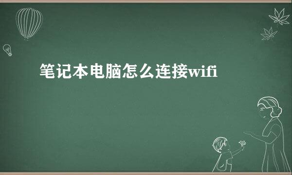 笔记本电脑怎么连接wifi