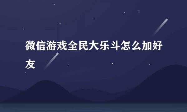 微信游戏全民大乐斗怎么加好友