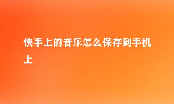 快手上的音乐怎么保存到手机上