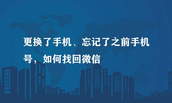 更换了手机、忘记了之前手机号，如何找回微信