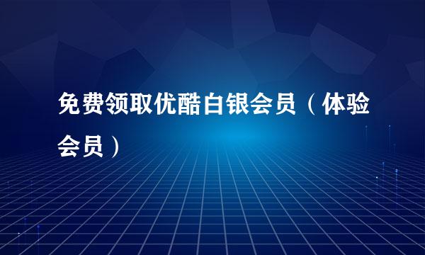 免费领取优酷白银会员（体验会员）