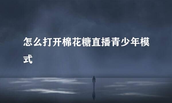 怎么打开棉花糖直播青少年模式