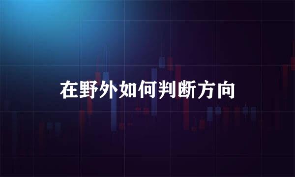 在野外如何判断方向