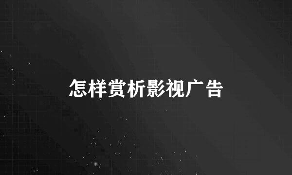怎样赏析影视广告