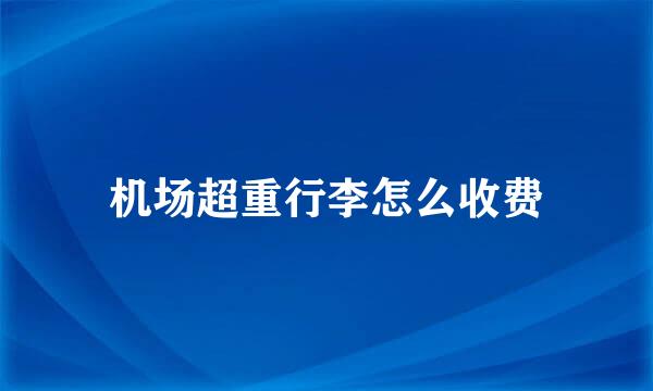 机场超重行李怎么收费