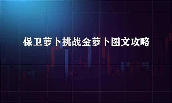 保卫萝卜挑战金萝卜图文攻略
