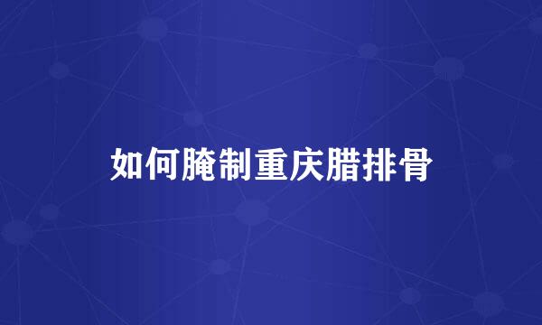 如何腌制重庆腊排骨