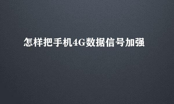 怎样把手机4G数据信号加强