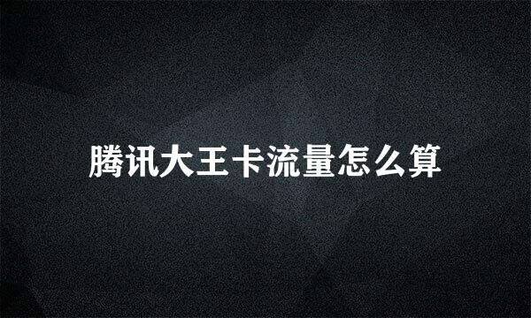 腾讯大王卡流量怎么算