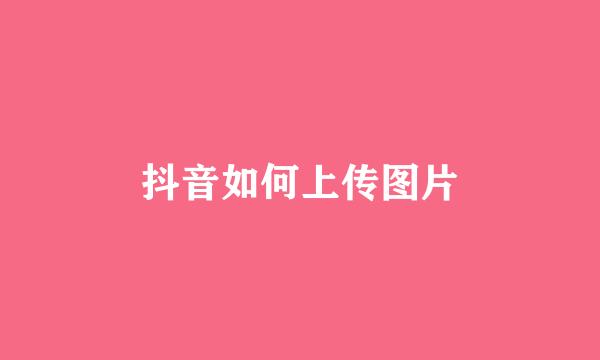 抖音如何上传图片