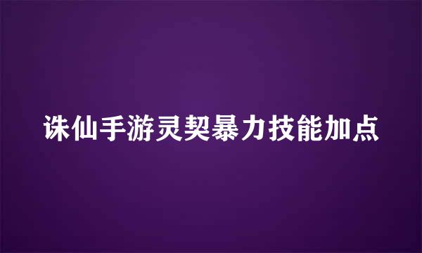 诛仙手游灵契暴力技能加点