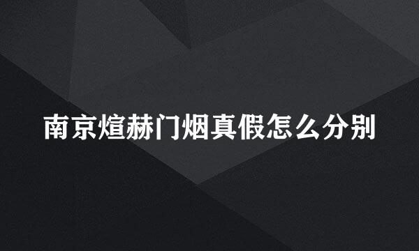 南京煊赫门烟真假怎么分别
