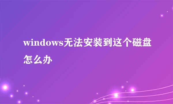 windows无法安装到这个磁盘怎么办