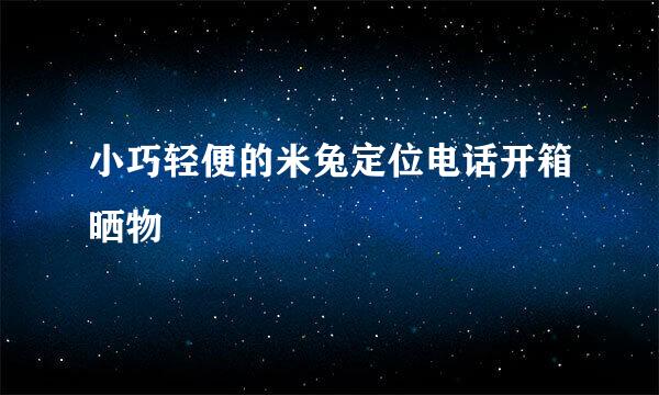 小巧轻便的米兔定位电话开箱晒物