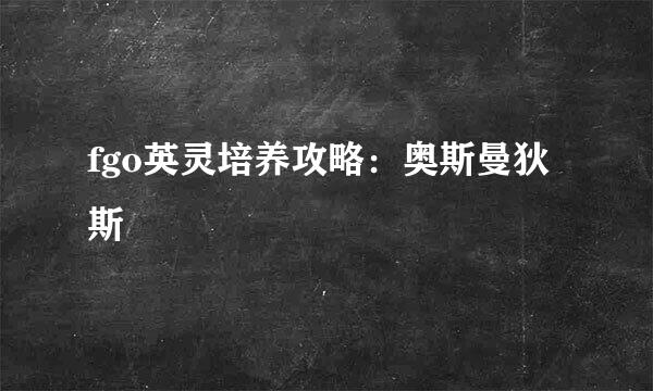 fgo英灵培养攻略：奥斯曼狄斯