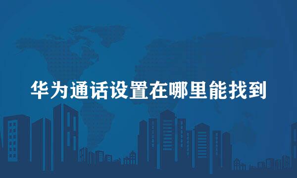 华为通话设置在哪里能找到