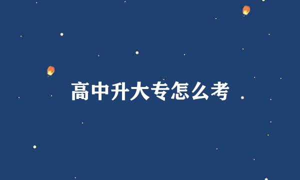 高中升大专怎么考