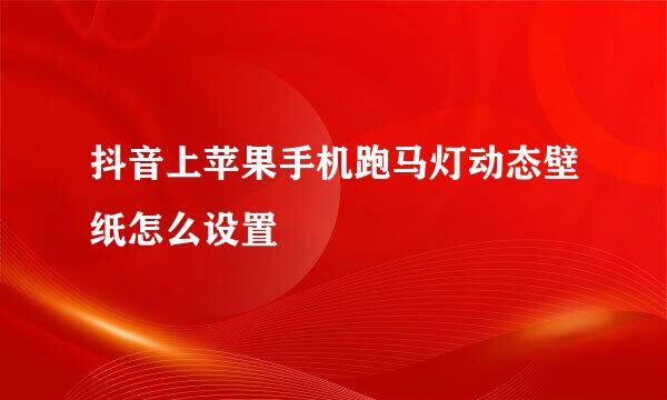 抖音上苹果手机跑马灯动态壁纸怎么设置
