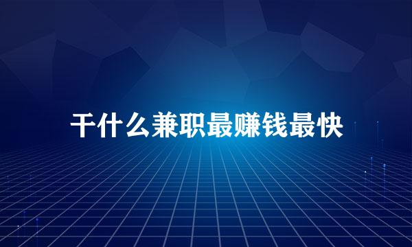 干什么兼职最赚钱最快