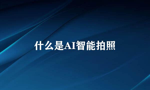 什么是AI智能拍照